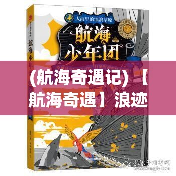 (航海奇遇记) 【航海奇遇】浪迹天涯的破烂水手：揭秘他如何用旧船翻新命运，征服汪洋的不朽传奇